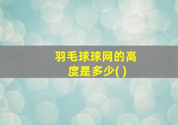 羽毛球球网的高度是多少( )